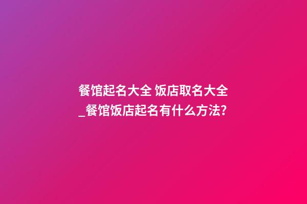 餐馆起名大全 饭店取名大全_餐馆饭店起名有什么方法？